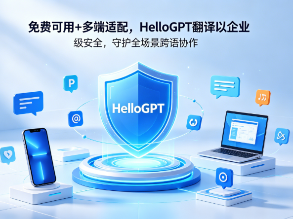 免费可用+多端适配，HelloGPT翻译以企业级安全，守护全场景跨语协作